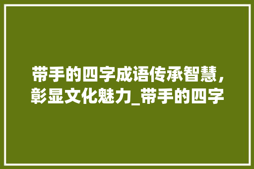 带手的四字成语传承智慧，彰显文化魅力_带手的四字成语即意思