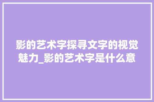 影的艺术字探寻文字的视觉魅力_影的艺术字是什么意思