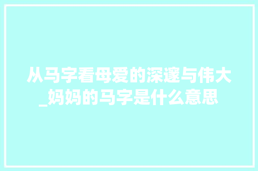 从马字看母爱的深邃与伟大_妈妈的马字是什么意思 演讲稿范文