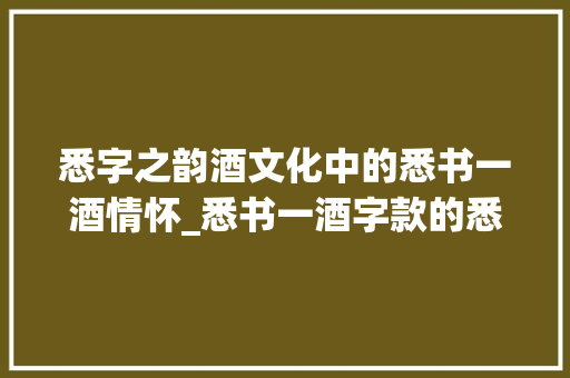 悉字之韵酒文化中的悉书一酒情怀_悉书一酒字款的悉的意思