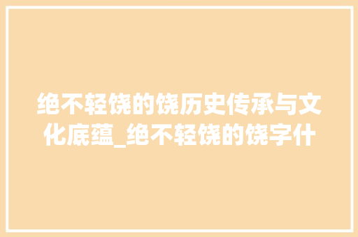 绝不轻饶的饶历史传承与文化底蕴_绝不轻饶的饶字什么意思