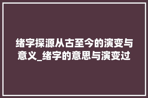 绪字探源从古至今的演变与意义_绪字的意思与演变过程