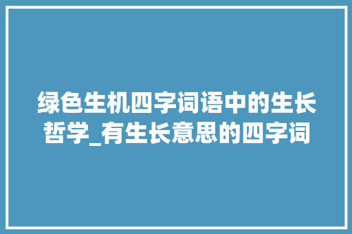 绿色生机四字词语中的生长哲学_有生长意思的四字词语