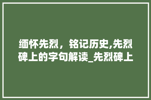 缅怀先烈，铭记历史,先烈碑上的字句解读_先烈碑上的字是什么意思