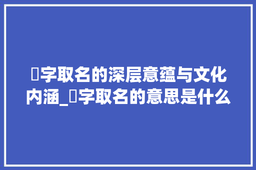 翾字取名的深层意蕴与文化内涵_翾字取名的意思是什么呢 项目管理范文