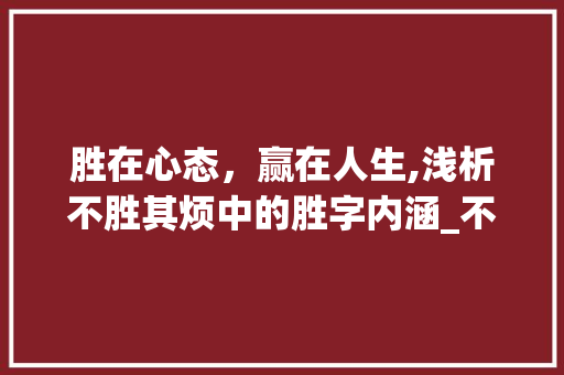 胜在心态，赢在人生,浅析不胜其烦中的胜字内涵_不胜其烦中的胜字的意思