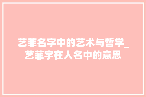 艺菲名字中的艺术与哲学_艺菲字在人名中的意思