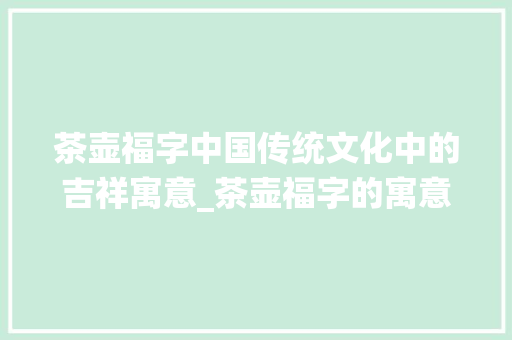 茶壶福字中国传统文化中的吉祥寓意_茶壶福字的寓意是什么意思