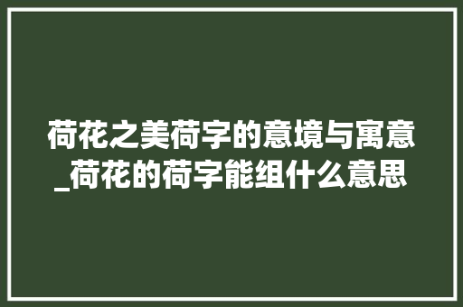 荷花之美荷字的意境与寓意_荷花的荷字能组什么意思