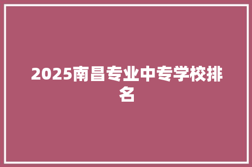 2025南昌专业中专学校排名