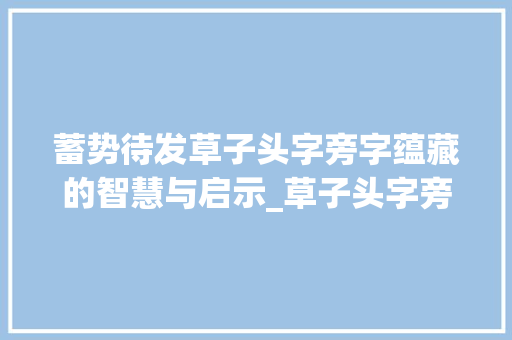 蓄势待发草子头字旁字蕴藏的智慧与启示_草子头字旁的字蓄子意思
