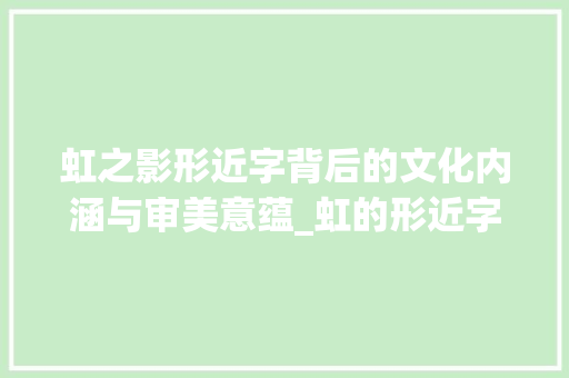 虹之影形近字背后的文化内涵与审美意蕴_虹的形近字是什么意思