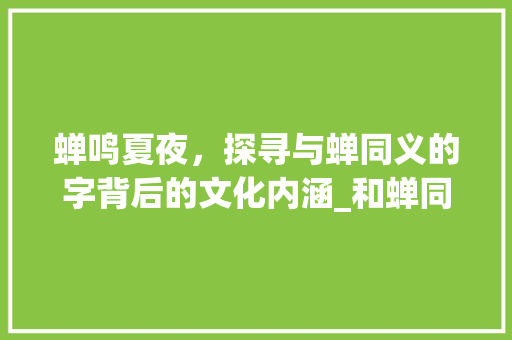 蝉鸣夏夜，探寻与蝉同义的字背后的文化内涵_和蝉同义的字是什么意思