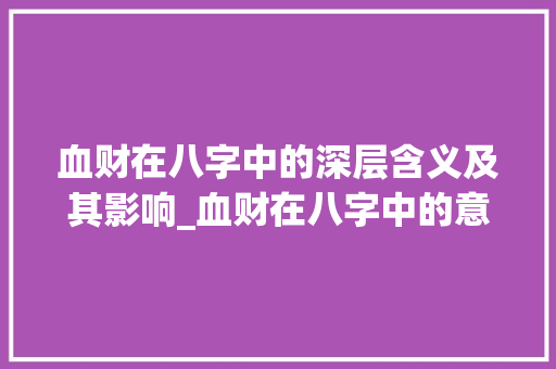 血财在八字中的深层含义及其影响_血财在八字中的意思