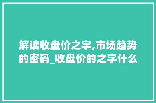 解读收盘价之字,市场趋势的密码_收盘价的之字什么意思