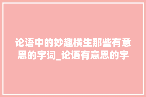论语中的妙趣横生那些有意思的字词_论语有意思的字有哪些