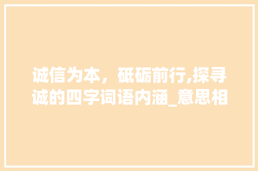诚信为本，砥砺前行,探寻诚的四字词语内涵_意思相同诚的四字词语