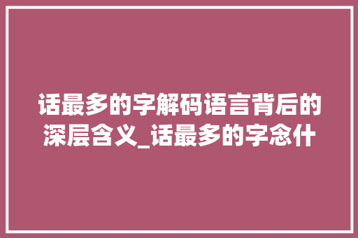 话最多的字解码语言背后的深层含义_话最多的字念什么意思啊