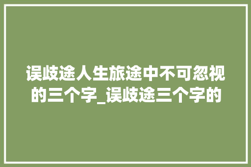 误歧途人生旅途中不可忽视的三个字_误歧途三个字的意思