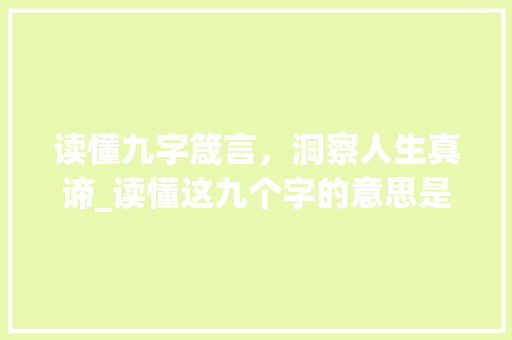 读懂九字箴言，洞察人生真谛_读懂这九个字的意思是