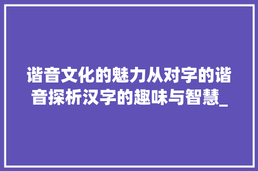 谐音文化的魅力从对字的谐音探析汉字的趣味与智慧_对字的谐音是什么意思啊