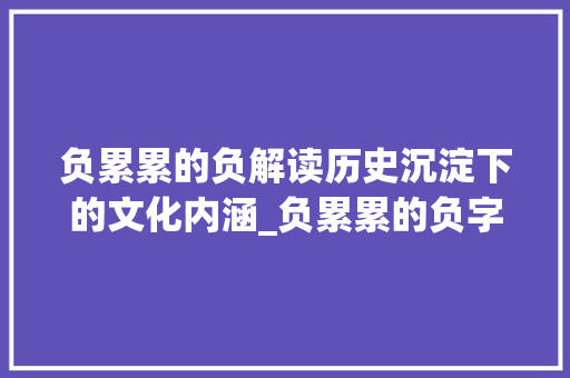 负累累的负解读历史沉淀下的文化内涵_负累累的负字是什么意思
