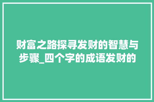 财富之路探寻发财的智慧与步骤_四个字的成语发财的意思