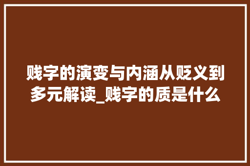 贱字的演变与内涵从贬义到多元解读_贱字的质是什么意思
