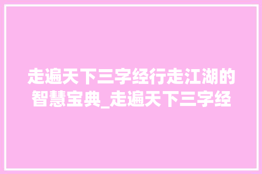 走遍天下三字经行走江湖的智慧宝典_走遍天下三字经的意思