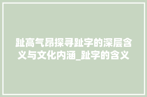趾高气昂探寻趾字的深层含义与文化内涵_趾字的含义是什么意思