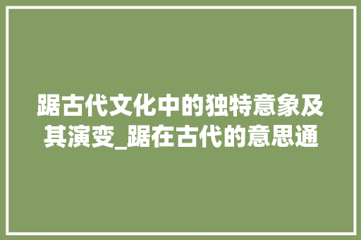 踞古代文化中的独特意象及其演变_踞在古代的意思通什么字