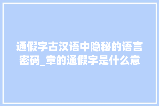 通假字古汉语中隐秘的语言密码_章的通假字是什么意思