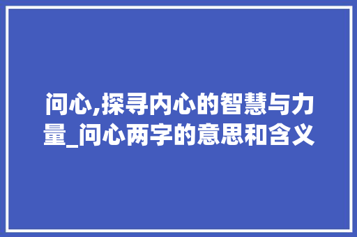 问心,探寻内心的智慧与力量_问心两字的意思和含义是