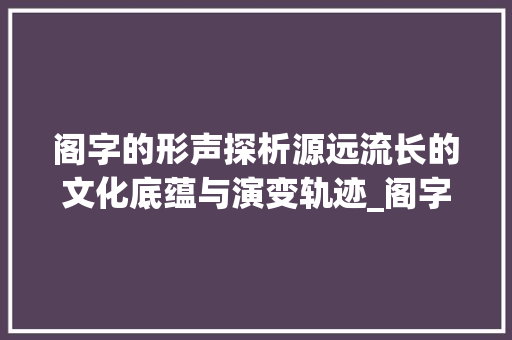 阁字的形声探析源远流长的文化底蕴与演变轨迹_阁字的形声是什么意思啊