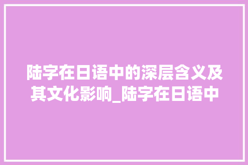 陆字在日语中的深层含义及其文化影响_陆字在日语中的意思是啥