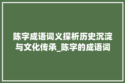 陈字成语词义探析历史沉淀与文化传承_陈字的成语词义是啥意思