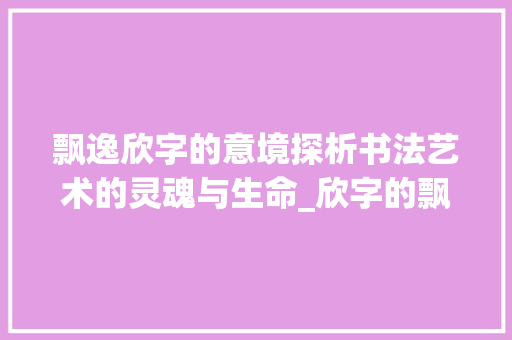 飘逸欣字的意境探析书法艺术的灵魂与生命_欣字的飘逸写法是什么意思