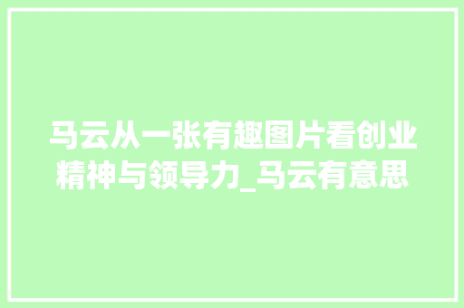 马云从一张有趣图片看创业精神与领导力_马云有意思的图片带字