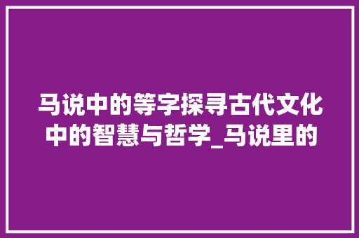 马说中的等字探寻古代文化中的智慧与哲学_马说里的等字什么意思