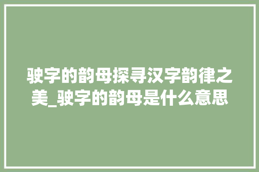 驶字的韵母探寻汉字韵律之美_驶字的韵母是什么意思啊