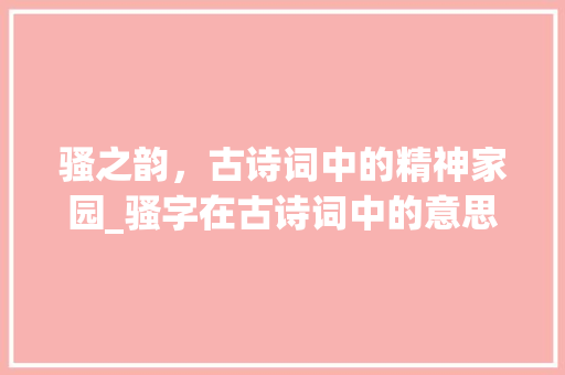 骚之韵，古诗词中的精神家园_骚字在古诗词中的意思