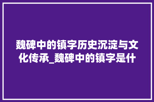 魏碑中的镇字历史沉淀与文化传承_魏碑中的镇字是什么意思