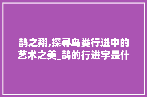鹊之翔,探寻鸟类行进中的艺术之美_鹊的行进字是什么意思