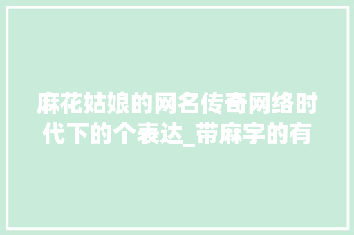 麻花姑娘的网名传奇网络时代下的个表达_带麻字的有意思的网名女