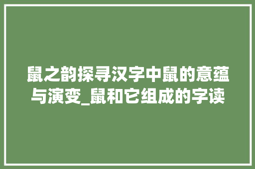鼠之韵探寻汉字中鼠的意蕴与演变_鼠和它组成的字读什么意思