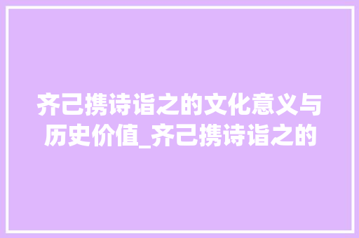 齐己携诗诣之的文化意义与历史价值_齐己携诗诣之的字的意思