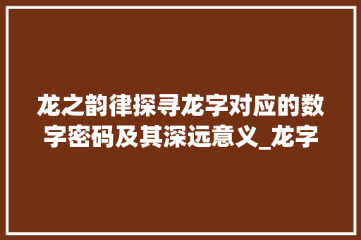 龙之韵律探寻龙字对应的数字密码及其深远意义_龙字对应的数字是什么意思