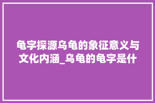 龟字探源乌龟的象征意义与文化内涵_乌龟的龟字是什么意思啊