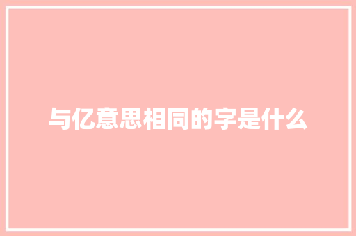 与亿意思相同的字是什么