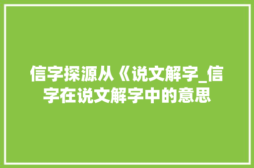 信字探源从《说文解字_信字在说文解字中的意思